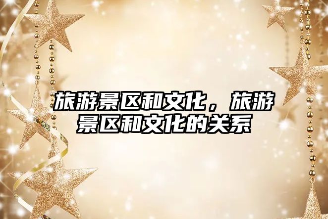 旅游景區和文化，旅游景區和文化的關系