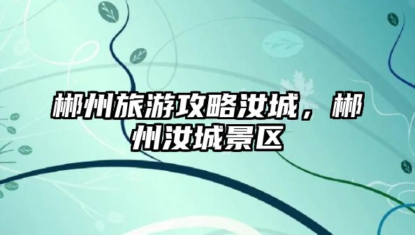 郴州旅游攻略汝城，郴州汝城景區