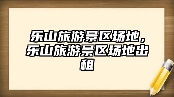 樂山旅游景區場地，樂山旅游景區場地出租