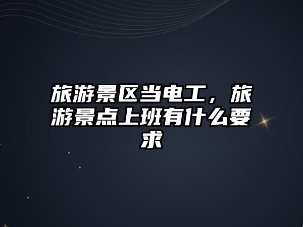 旅游景區(qū)當(dāng)電工，旅游景點上班有什么要求