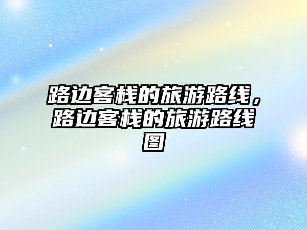 路邊客棧的旅游路線，路邊客棧的旅游路線圖