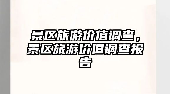 景區旅游價值調查，景區旅游價值調查報告