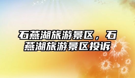 石燕湖旅游景區，石燕湖旅游景區投訴