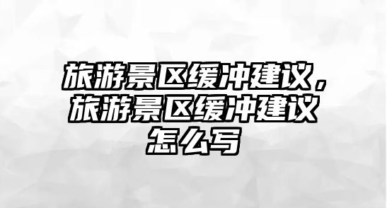 旅游景區緩沖建議，旅游景區緩沖建議怎么寫