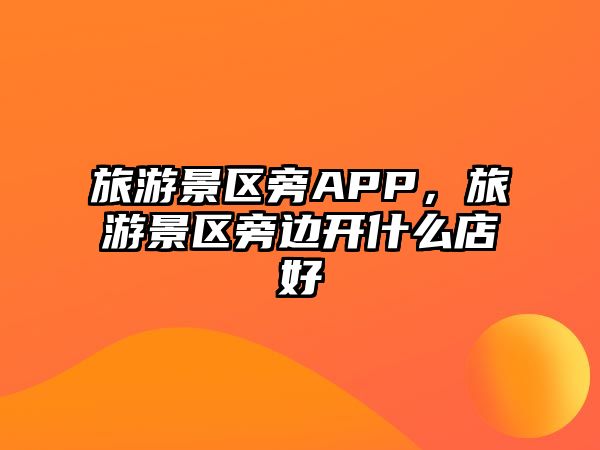旅游景區旁APP，旅游景區旁邊開什么店好