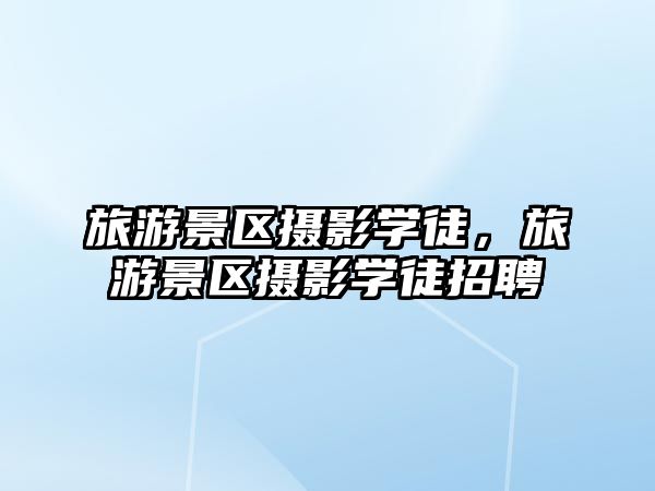 旅游景區(qū)攝影學(xué)徒，旅游景區(qū)攝影學(xué)徒招聘