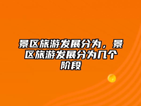 景區(qū)旅游發(fā)展分為，景區(qū)旅游發(fā)展分為幾個(gè)階段