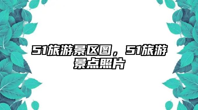 51旅游景區圖，51旅游景點照片