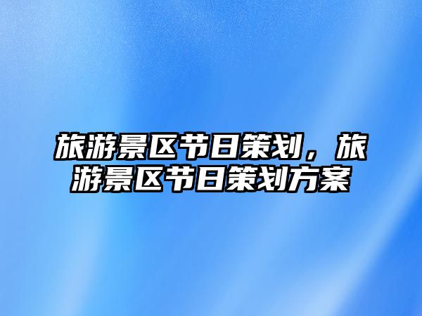 旅游景區(qū)節(jié)日策劃，旅游景區(qū)節(jié)日策劃方案