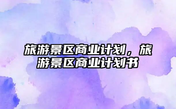 旅游景區(qū)商業(yè)計劃，旅游景區(qū)商業(yè)計劃書