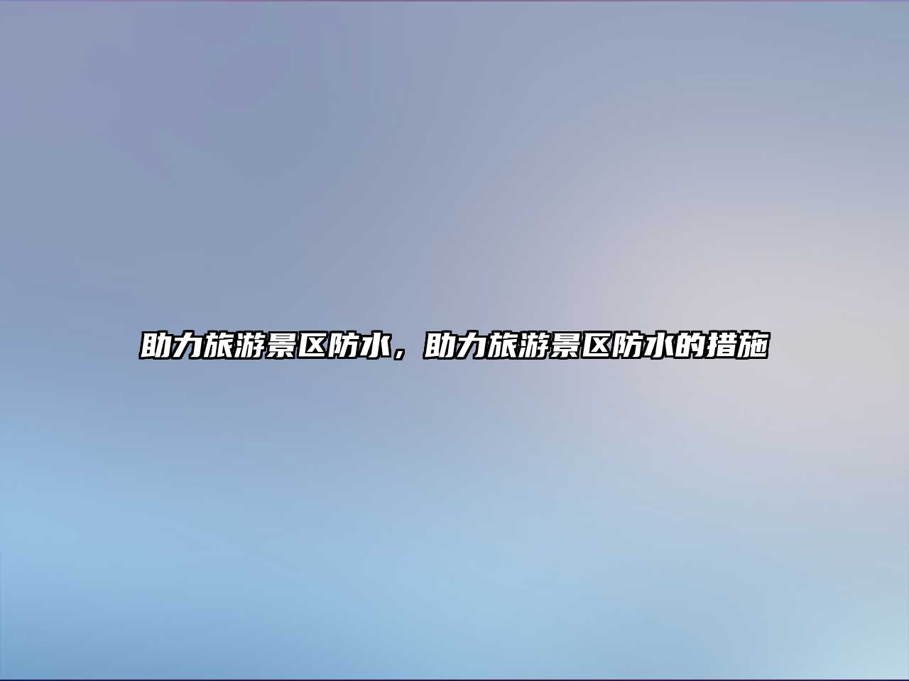 助力旅游景區(qū)防水，助力旅游景區(qū)防水的措施