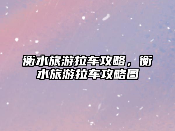 衡水旅游拉車攻略，衡水旅游拉車攻略圖