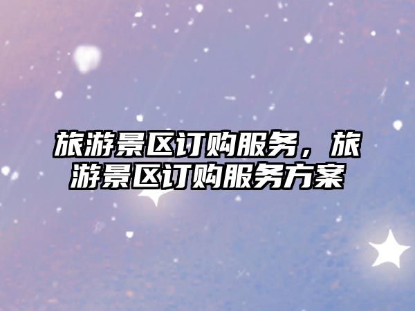 旅游景區訂購服務，旅游景區訂購服務方案