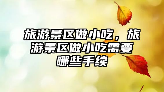 旅游景區做小吃，旅游景區做小吃需要哪些手續