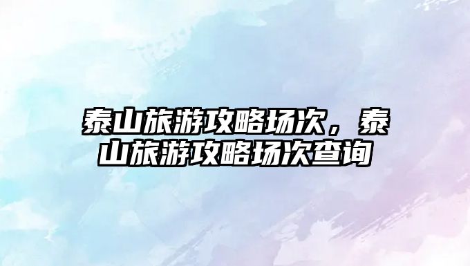 泰山旅游攻略場次，泰山旅游攻略場次查詢