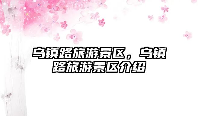 烏鎮路旅游景區，烏鎮路旅游景區介紹