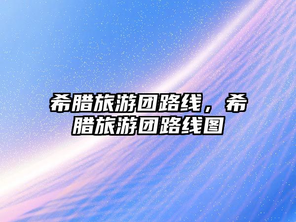 希臘旅游團(tuán)路線，希臘旅游團(tuán)路線圖