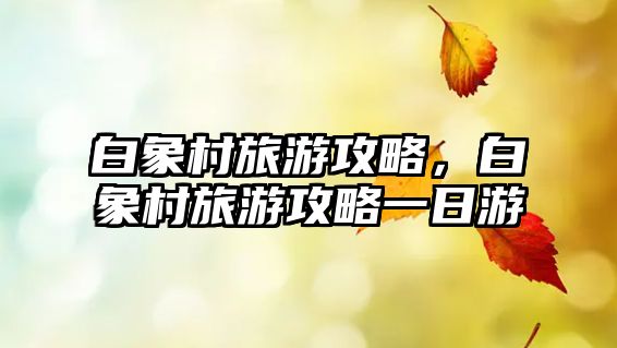 白象村旅游攻略，白象村旅游攻略一日游