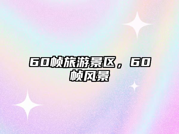 60幀旅游景區，60幀風景