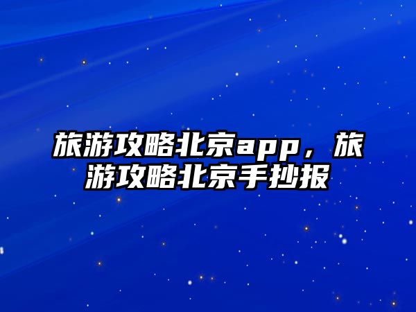 旅游攻略北京app，旅游攻略北京手抄報