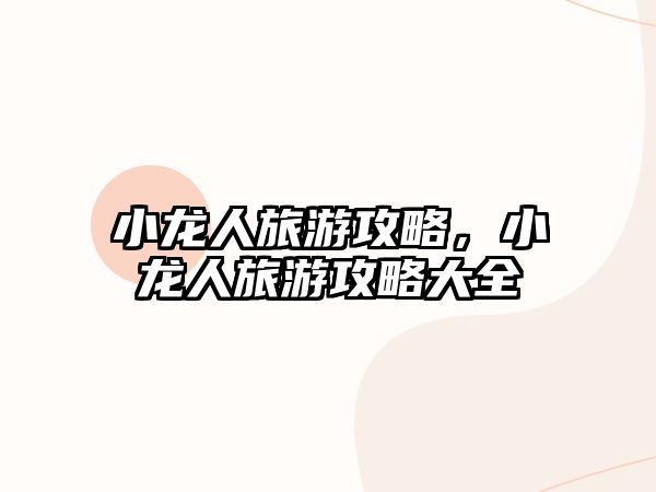 小龍人旅游攻略，小龍人旅游攻略大全