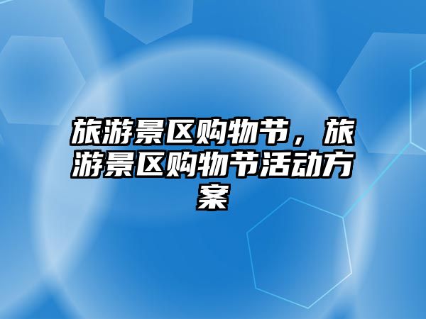 旅游景區(qū)購(gòu)物節(jié)，旅游景區(qū)購(gòu)物節(jié)活動(dòng)方案