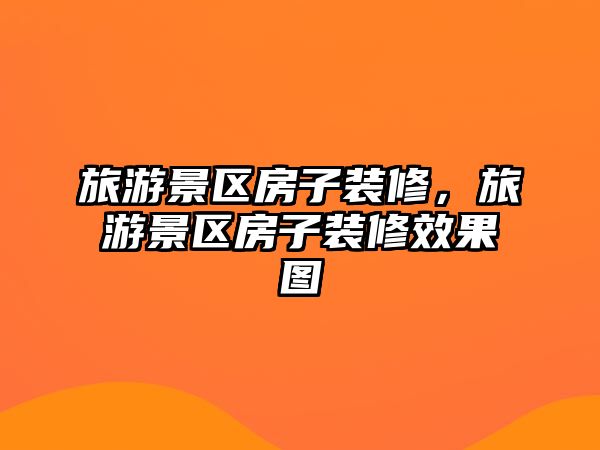 旅游景區(qū)房子裝修，旅游景區(qū)房子裝修效果圖