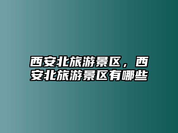 西安北旅游景區，西安北旅游景區有哪些