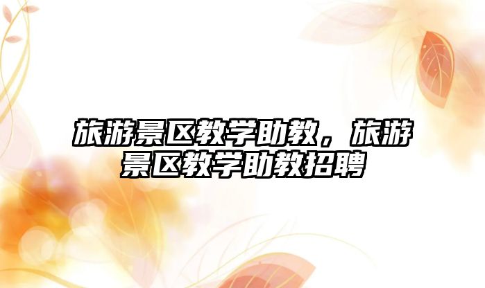 旅游景區教學助教，旅游景區教學助教招聘