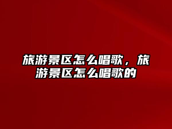 旅游景區(qū)怎么唱歌，旅游景區(qū)怎么唱歌的