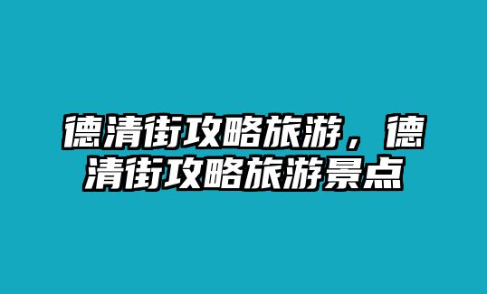 德清街攻略旅游，德清街攻略旅游景點