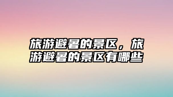 旅游避暑的景區，旅游避暑的景區有哪些