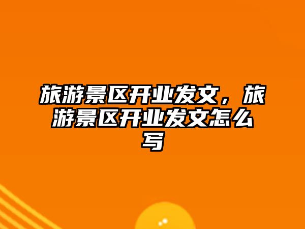 旅游景區(qū)開業(yè)發(fā)文，旅游景區(qū)開業(yè)發(fā)文怎么寫