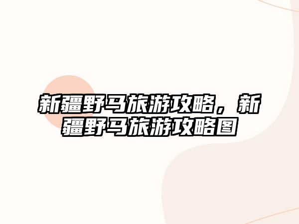 新疆野馬旅游攻略，新疆野馬旅游攻略圖