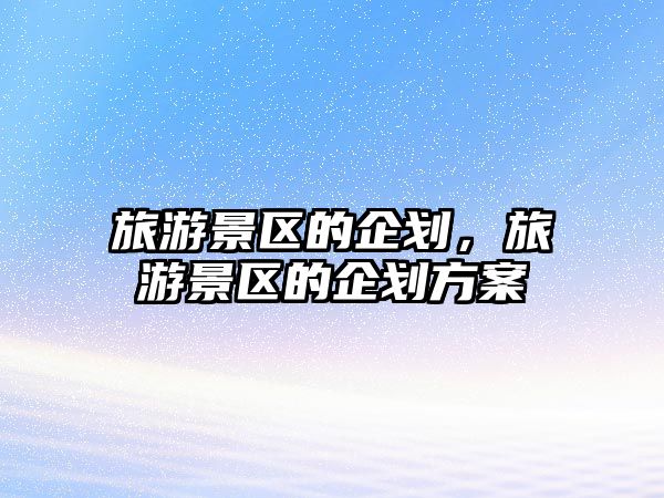 旅游景區的企劃，旅游景區的企劃方案