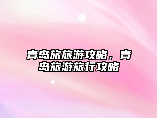 青島旅旅游攻略，青島旅游旅行攻略