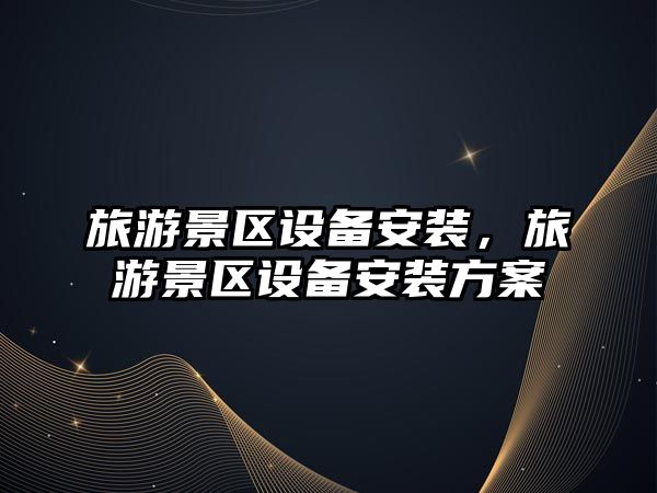 旅游景區設備安裝，旅游景區設備安裝方案