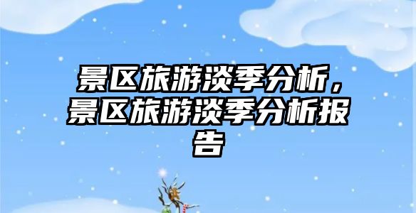 景區旅游淡季分析，景區旅游淡季分析報告