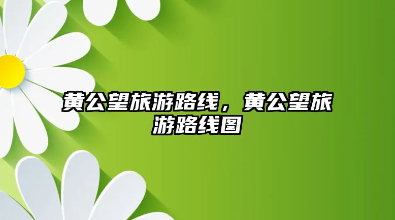 黃公望旅游路線，黃公望旅游路線圖