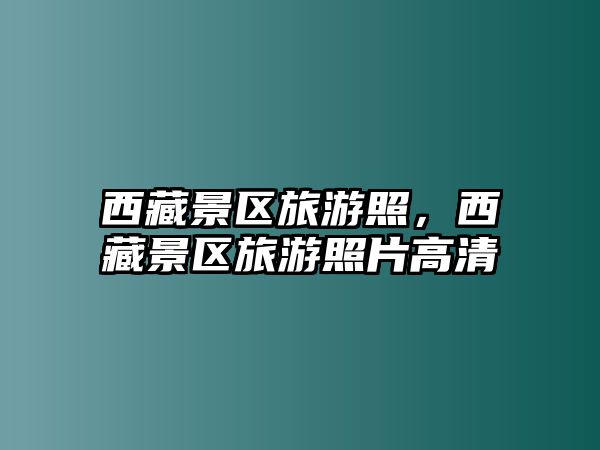 西藏景區旅游照，西藏景區旅游照片高清