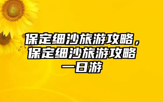 保定細(xì)沙旅游攻略，保定細(xì)沙旅游攻略一日游