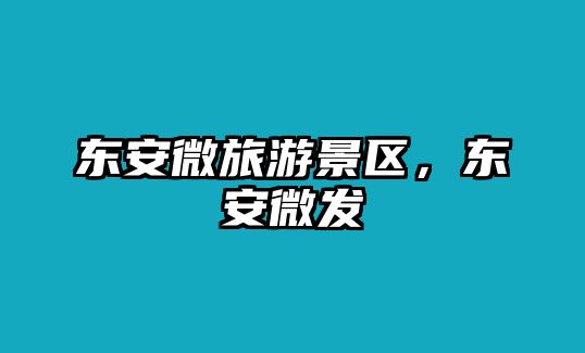 東安微旅游景區，東安微發
