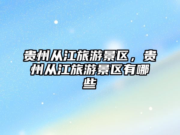 貴州從江旅游景區，貴州從江旅游景區有哪些