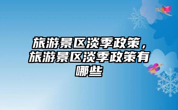 旅游景區(qū)淡季政策，旅游景區(qū)淡季政策有哪些
