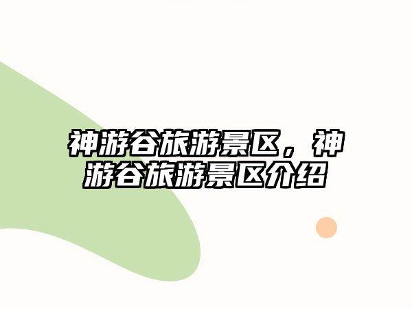 神游谷旅游景區，神游谷旅游景區介紹
