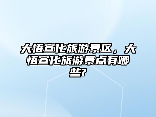 大悟宣化旅游景區，大悟宣化旅游景點有哪些?