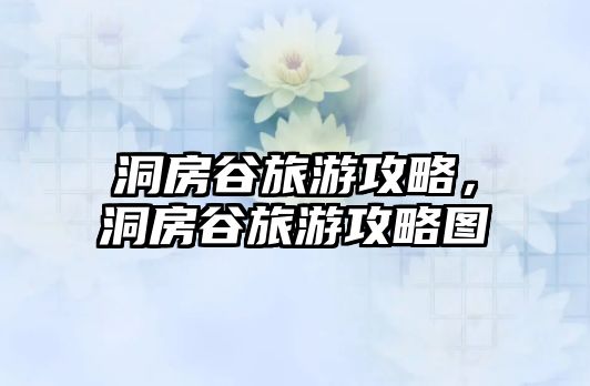 洞房谷旅游攻略，洞房谷旅游攻略圖