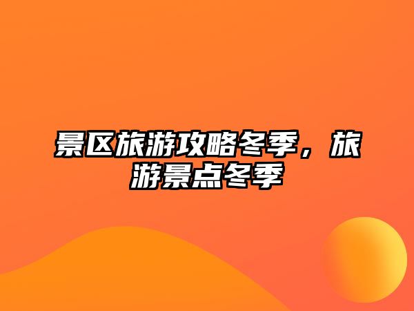 景區(qū)旅游攻略冬季，旅游景點(diǎn)冬季