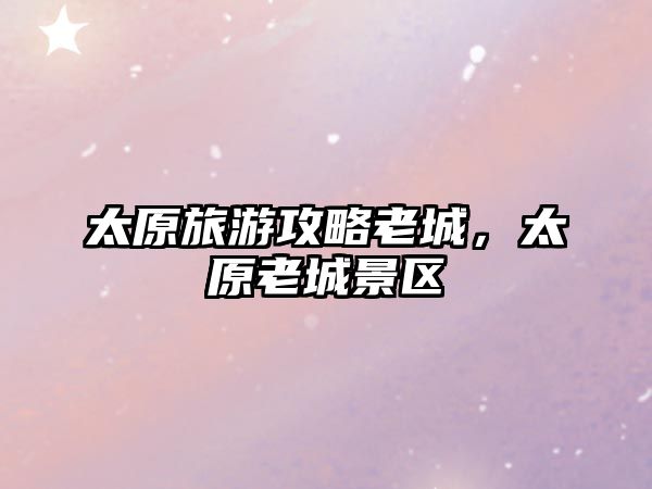 太原旅游攻略老城，太原老城景區