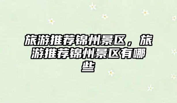 旅游推薦錦州景區(qū)，旅游推薦錦州景區(qū)有哪些